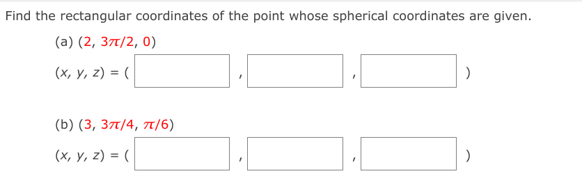 Find the rectangular coordinates of the point whose spherical coordinates are given.
(а) (2, 3п/2, 0)
(х, у, 2) %3D (
(b) (3, 3л/4, п/6)
(х, у, 2) %3D (
