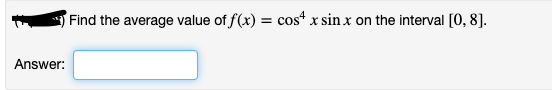 Find the average value of f(x) = cos* x sin x on the interval [0, 8].
Answer:
