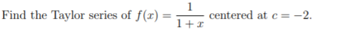 Find the Taylor series of f(r) :
1
centered at c = -2.
1+x
