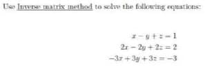 Use Invere matrix method to solve the following equations:
-yt:-1
2r - 2y + 2z = 2
-3r +3y +3: =-3
