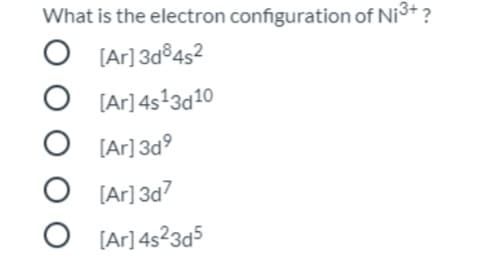 What is the electron configuration of Ni+ ?
O [Ar] 3d®4s2
O [Ar] 4s13d10
[Ar] 3d°
[Ar] 3d7
O [Ar] 4s23d5
