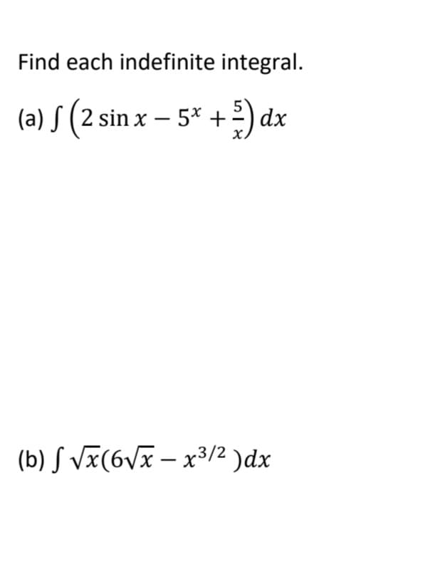 Find each indefinite integral.
(a) S (2 sin x – 5* +) dx
X.
(b) S Vx(6vx – x³/2 )dx
