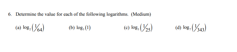 6. Determine the value for each of the following logarithms. (Medium)
(a) log. (%4)
(b) log, (1)
(c) log, (25)
(d) log, (343)

