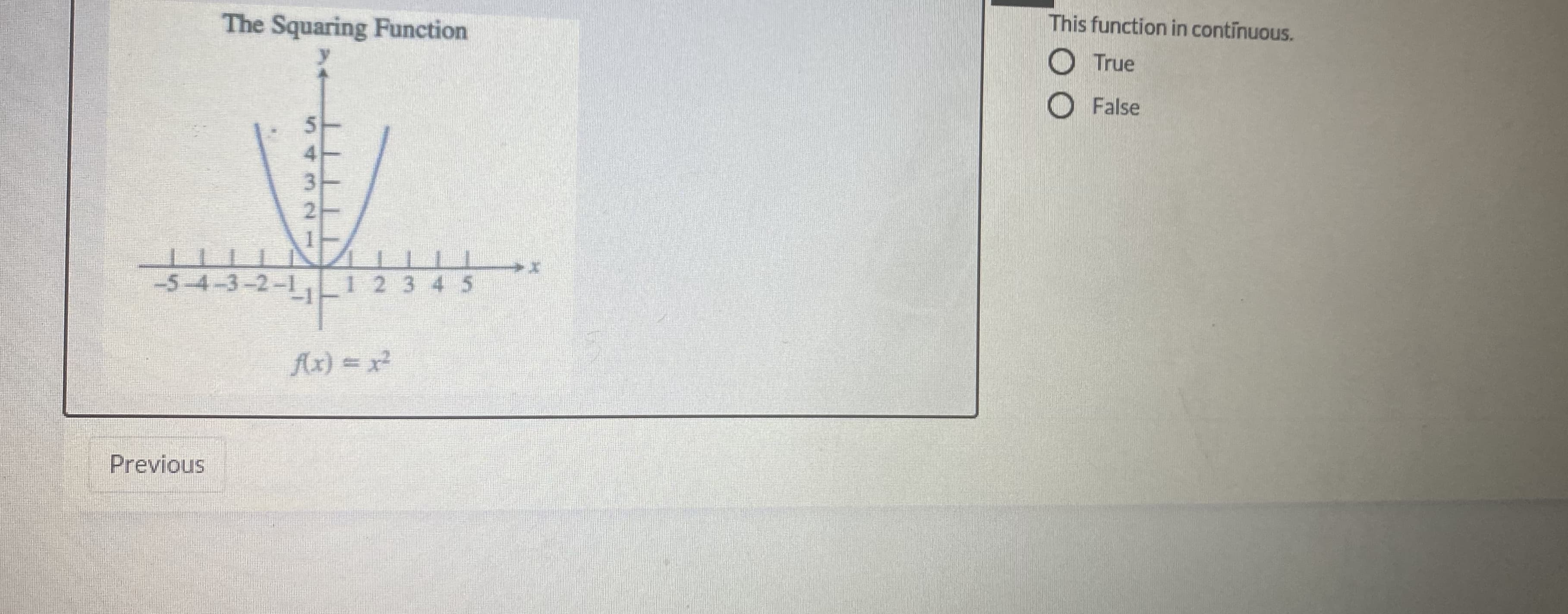 The Squaring Function
This function in continuous.
O True
O False
-5-4-3-2-1, I 2 3 4 5
fx) = x²
-217244
