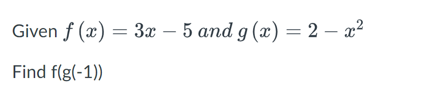 Given f (x) = 3x − 5 and g (x) = 2 — x²
Find f(g(-1))