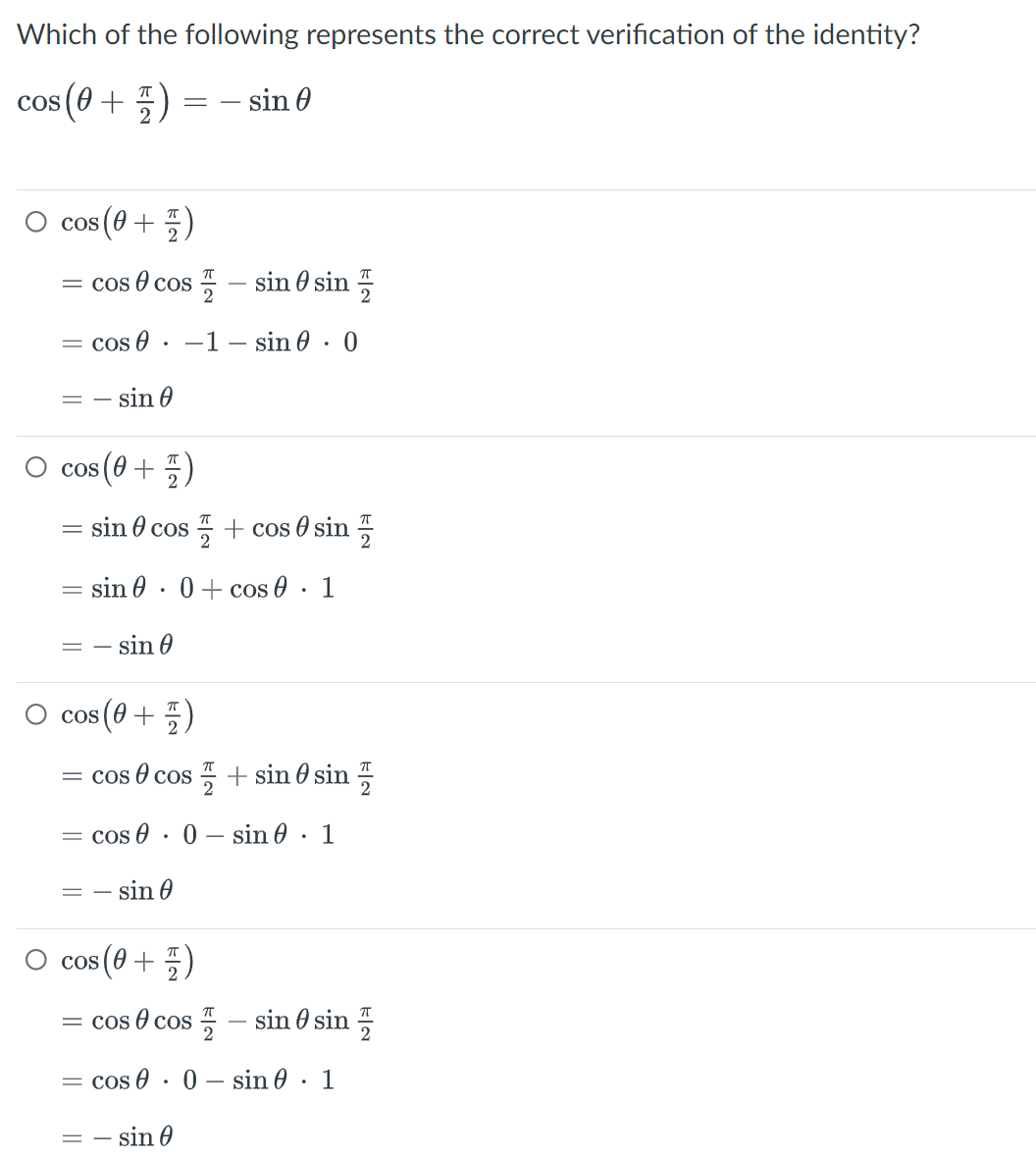 Which of the following represents the correct verification of the identity?
cos (0+2)
cos (0+1)
2
=coscos- sin sin
== sin 0
= cos1 sin 0
COS ; (0 + 1/12)
=
=
==
sin cos
= - sin 0
- sin
2
+ cos sin
sin 0+ cos. 1
= cos 0
cos (0+1)
= cos cos+ sin sin
2
= cos
0 sin 0 1
= -sin 0
= - sin 0
cos (0+2)
=coscos- sin sin
0 sin 1