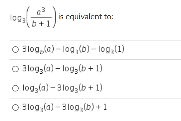 log3
a³
b+1)
is equivalent to:
O 3log(a)-log, (b) - log3 (1)
O 3log3(a)-log3(b + 1)
O log3(a)-3log3(b + 1)
O 3log3(a) - 3log3(b) + 1