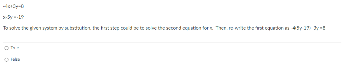 -4x+3y=8
x-5y =-19
To solve the given system by substitution, the first step could be to solve the second equation for x. Then, re-write the first equation as -4(5y-19)+3y=8
O True
O False