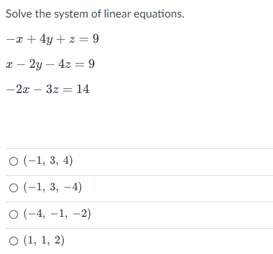 Solve the system of linear equations.
-x + 4y +z = 9
x - 2y - 4z = 9
-2x - 3z = 14
O (-1, 3, 4)
O (-1, 3, 4)
O (-4,-1, -2)
O (1, 1, 2)