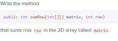 Write the method
public int sumRow(int[][] matrix, int row)
that sums row row in the 2D array called matrix.
