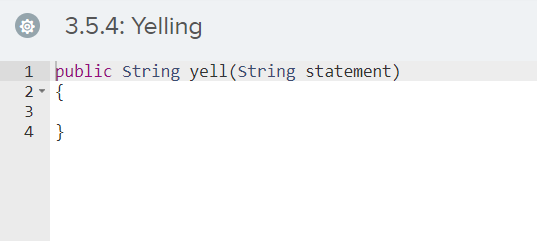 3.5.4: Yelling
1 þublic String yell(String statement)
2- {
3
4 }
