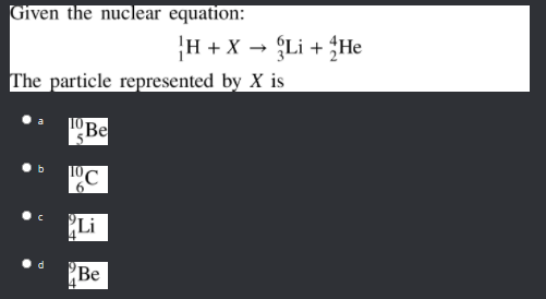 Given the nuclear equation:
H + X → Li + He
The particle represented by X is
Be
Li
Be

