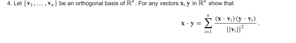 4. Let {V1, ..., Vn } be an orthogonal basis of R". For any vectors x, y in R" show that
n
(x • V;) (y · V;)
X · y =
3.
i=1
