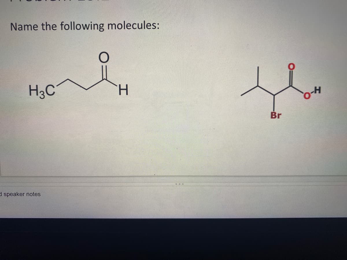 Name the following molecules:
H.
4-O
H3C
Br
d speaker notes
