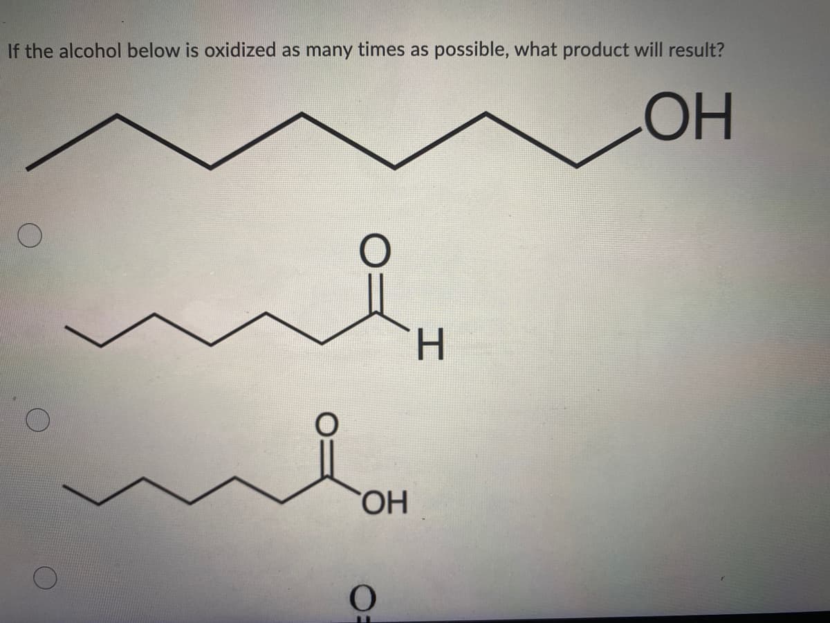 If the alcohol below is oxidized as many times as possible, what product will result?
OH
H.
HO,
