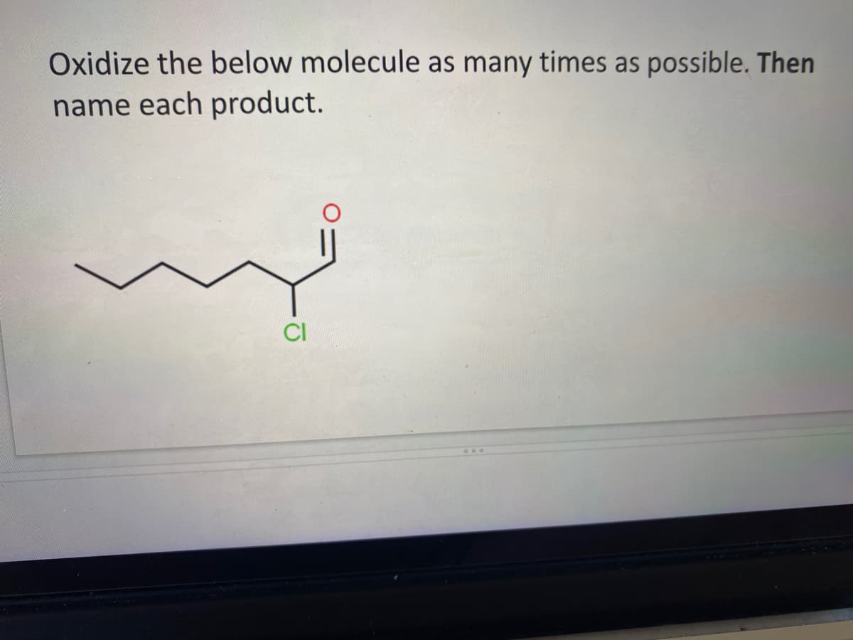 Oxidize the below molecule as many times as possible. Then
name each product.
