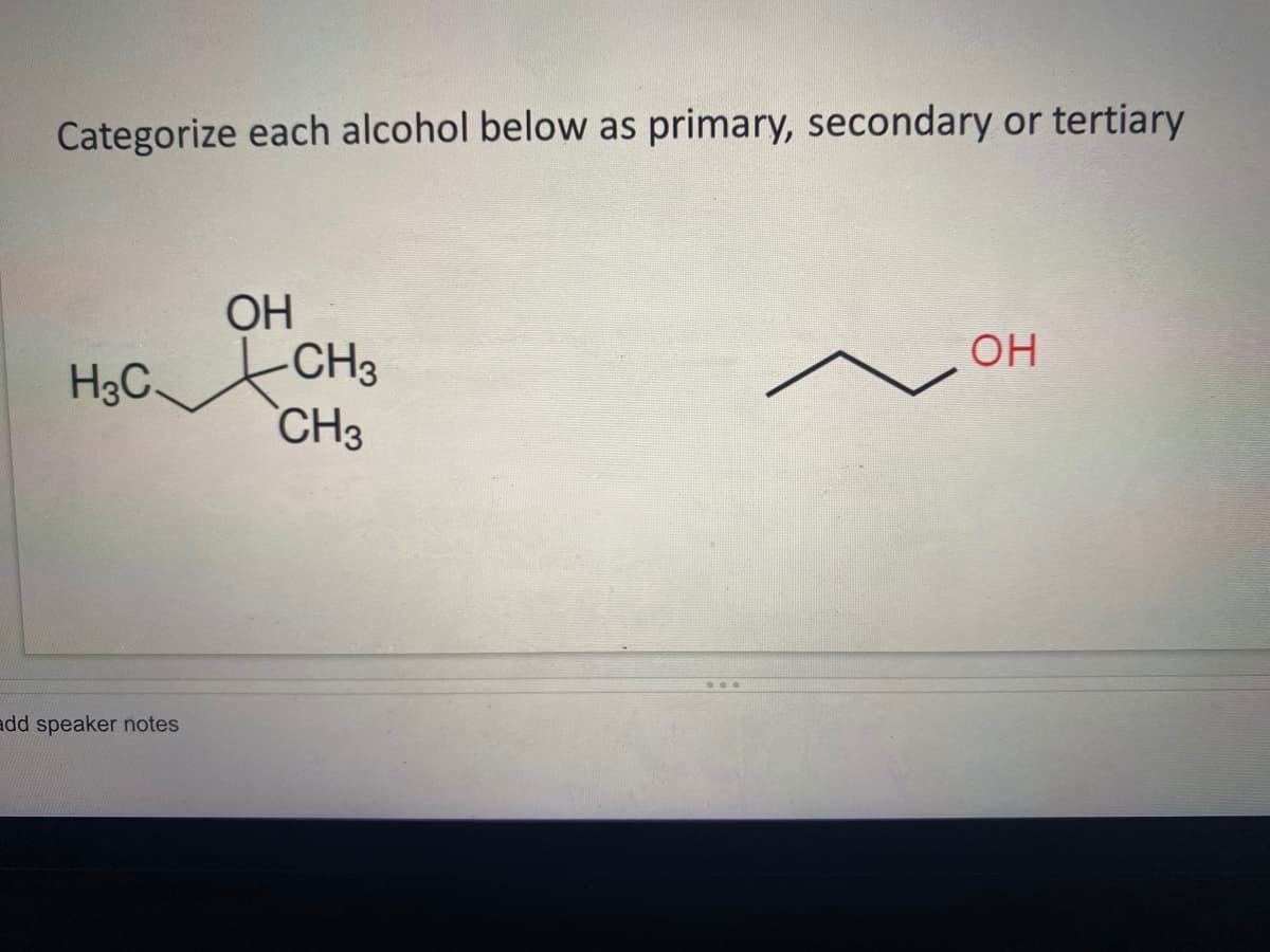 Categorize each alcohol below as primary, secondary or tertiary
OH
H3C CH3
CH3
OH
add speaker notes

