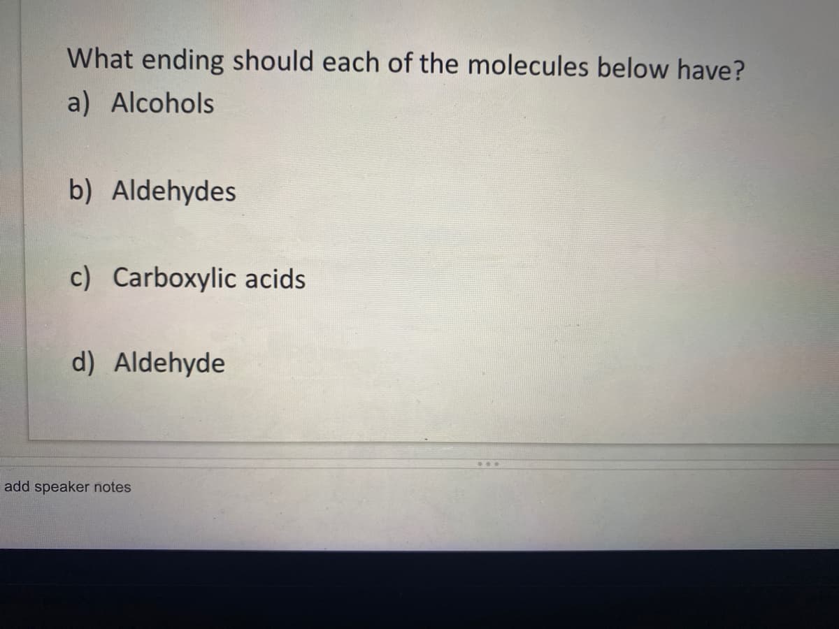 What ending should each of the molecules below have?
a) Alcohols
b) Aldehydes
c) Carboxylic acids
d) Aldehyde
add speaker notes
