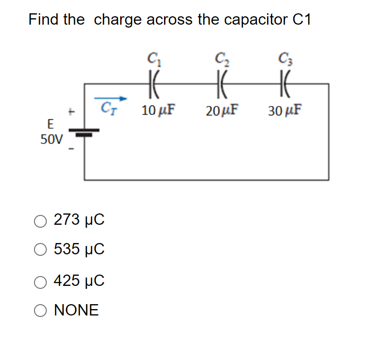 Find the charge across the capacitor C1
C2
C3
CT 10 µF
10μF
20μF
30 μF
E
50V
273 µC
Ο 535 μC
425 μC
O NONE
