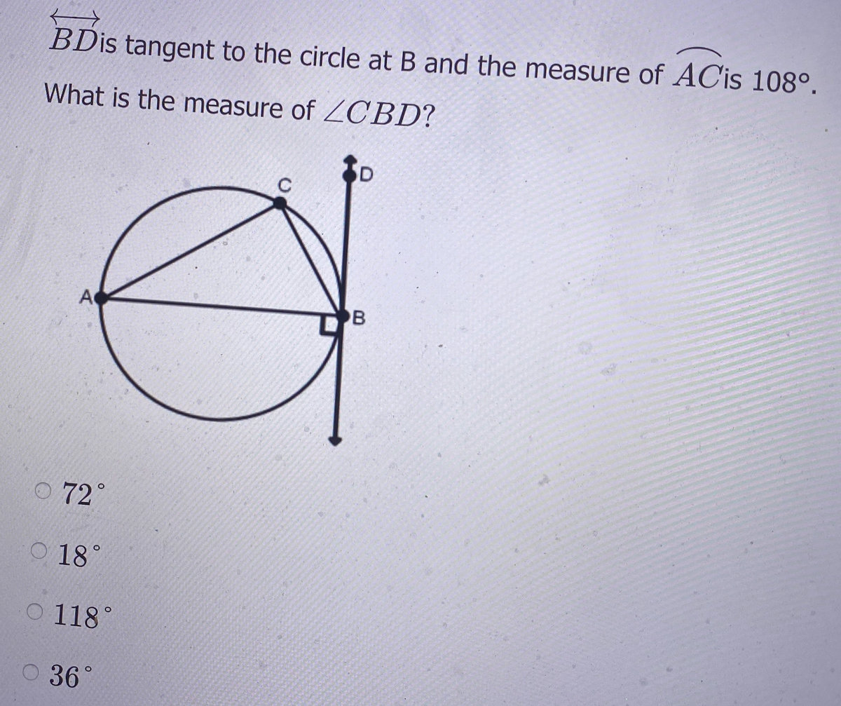 BDİS tangent to the circle at B and the measure of ACİS 108°.
What is the measure of ZCBD?
D
A
B
O 72°
18°
O 118°
O 36°
