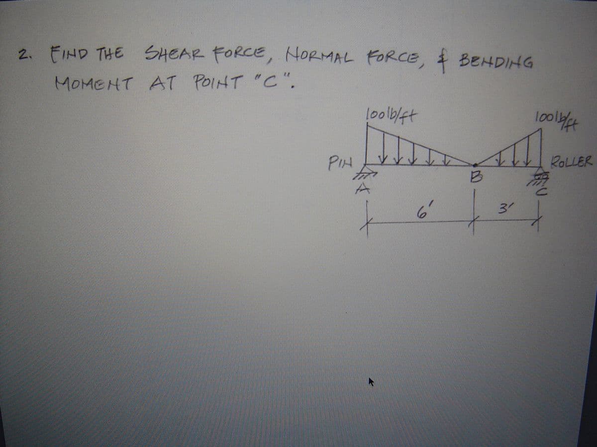 2. FIND THE SHEAR FORCE, HORMAL FORCE, BEHDING
MOMENT AT POINT "C".
lool
PIH
ROLLER
31
