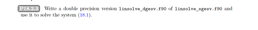 P18.2.3 Write a double precision version linsolve_dgesv.f90 of linsolve_sgesv.f90 and
use it to solve the system (18.1).