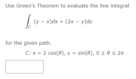 Use Green's Theorem to evaluate the line integral
(y – x)dx + (2x – y)dy
for the given path.
C: x = 2 cos(0), y = sin(0), 0 < 0 s 2n
