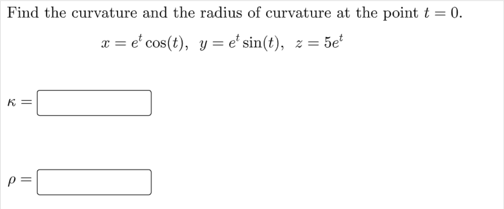 Find the curvature and the radius of curvature at the point t = 0.
x = e' cos(t), y = e' sin(t), z = 5e*
K =
p =
