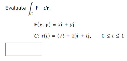 Evaluate
F. dr.
F(x, y) = xi + yj
C: r(t) = (7t + 2)i + tj,
0 sts1
