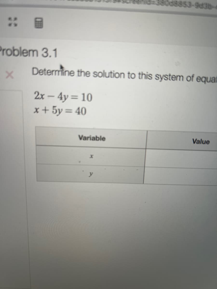 Problem 3.1
X
Determine the solution to this system of equat
2x - 4y = 10
x+5y = 40
Variable
953-9d3b-4
X
Value