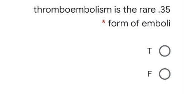 thromboembolism is the rare .35
form of emboli
TO
F
