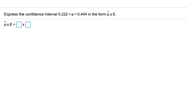 Express the confidence interval 0.222 <p< 0.444 in the form p+ E.
ptE=
