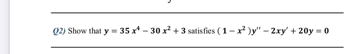 Q2) Show that y = 35 x* – 30 x² + 3 satisfies ( 1– x² )y" – 2xy' + 20y = 0
%3D
