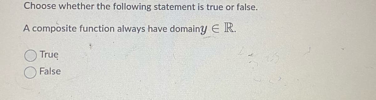 Choose whether the following statement is true or false.
A composite function always have domainy E R.
True
False
