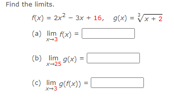 Find the limits.
f(x) = 2x2 – 3x + 16,
g(x) = Vx + 2
%3D
(a) lim f(x) =
X-3
(b) lim g(x) =
%3D
x-25
(c) lim g(f(x))
X-3
