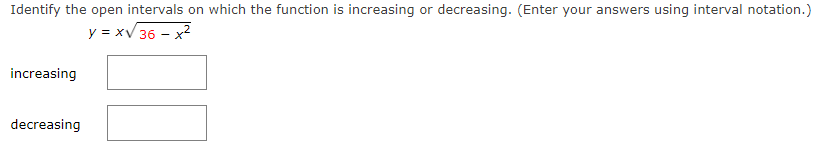 Identify the open intervals on which the function is increasing or decreasing. (Enter your answers using interval notation.)
y = xV 36 - x2
increasing
decreasing
