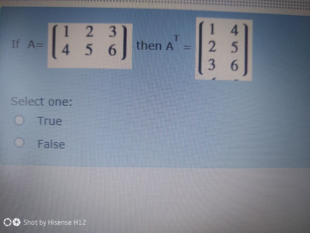1 2 3
1
4.
If A=
4.
6.
then A
2 5
36
Select one:
True
False
OS Shot by Hisense H12
