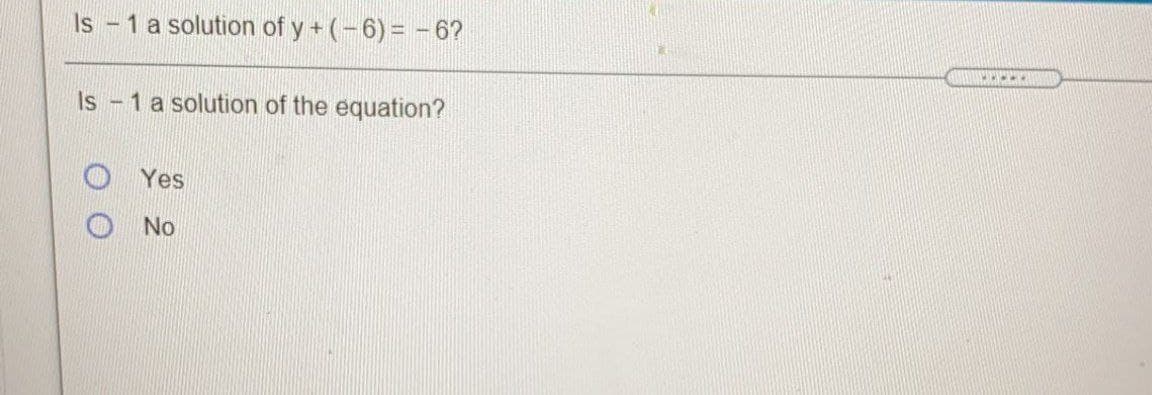 Is - 1 a solution of y + (-6) = -6?
Is
1 a solution of the equation?
Yes
No
