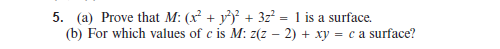 (a) Prove that M: (x² + y^y° + 3z² = 1 is a surface.
(b) For which values of e is M: z(z – 2) + xy = c a surface?
