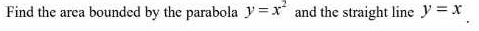 Find the area bounded by the parabola y =x and the straight line y = x
