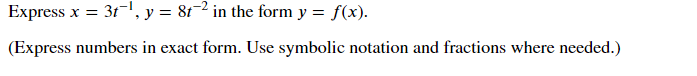 Express x = 31-!, y = 8t-2 in the form y = f(x).
(Express numbers in exact form. Use symbolic notation and fractions where needed.)
