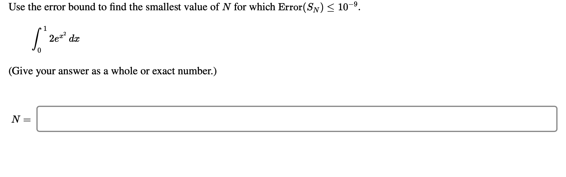 Use the error bound to find the smallest value of N for which Error(SN)< 10-9.
1
2ea?
dx
(Give your answer as a whole or exact number.)
N =
