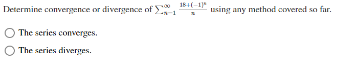 Determine convergence or divergence of
18+(-1)"
n=D1
using any method covered so far.
The series converges.
The series diverges.
