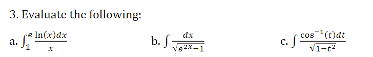 3. Evaluate the following:
cos1(t)dt
C.
dx
b. J Jezx-1
In(x)dx
V1-t2
a.
