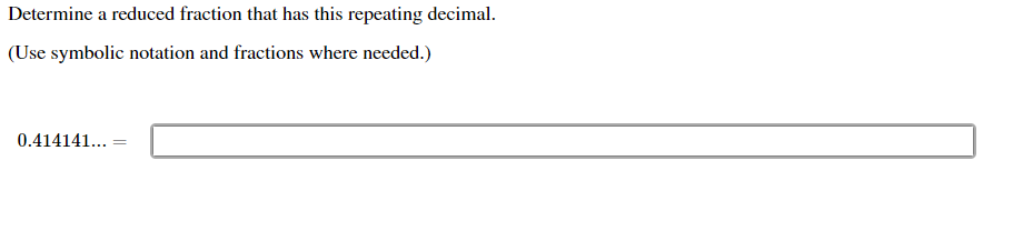 Determine a reduced fraction that has this repeating decimal.
(Use symbolic notation and fractions where needed.)
0.414141...
