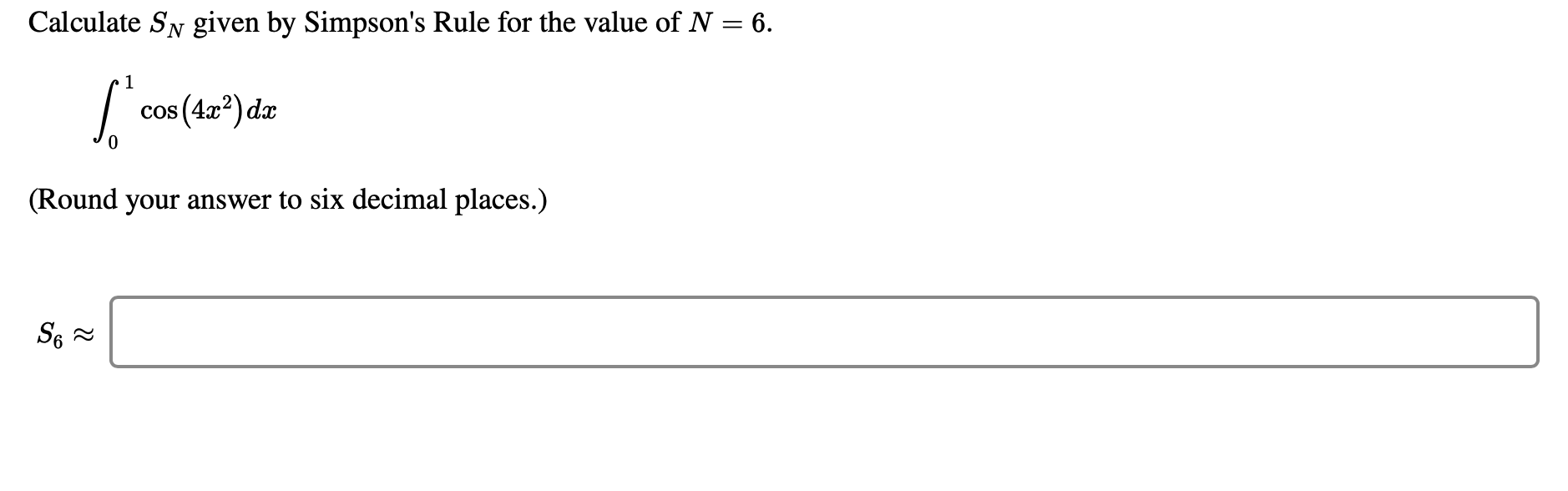 Calculate SN given by Simpson's Rule for the value of N = 6.
1
cos (4x?) dx
(Round your answer to six decimal places.)
