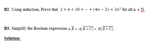 B2. Using induction, Prove that 2 + 6 + 10 +
..+ (4n – 2) = 2n2 for all n e N.
B3. Simplify the Boolean expression 4.B + A(B + C)+ B(B+ C') .
Solution:
