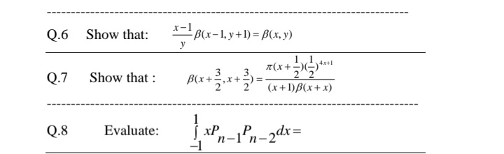Q.6 Show that:
x-1
- B(x-1, y+1) = B(x, y)
у
4x+1
T(x +)
Q.7
3
3.
B(x+,x+)
Show that :
(x+1)B(x+x)
1
Q.8
Evaluate:
S xP
'n-2dx=
n-1'n-
-1
