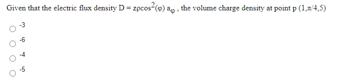 Given that the electric flux density D = zpcos-(o) ao the volume charge density at point p (1,7/4,5)
-3
