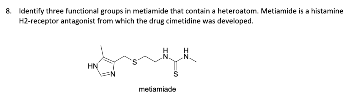 Identify three functional groups in metiamide that contain a heteroatom. Metiamide is a histamine
H2-receptor antagonist from which the drug cimetidine was developed.
S.
HN
metiamiade
IZ
